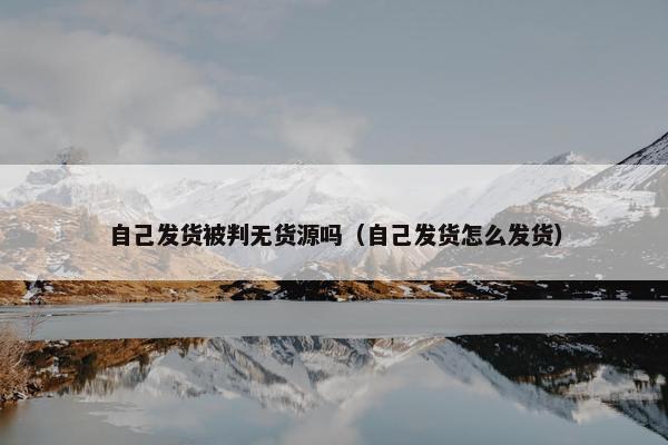 自己发货被判无货源吗（自己发货怎么发货）