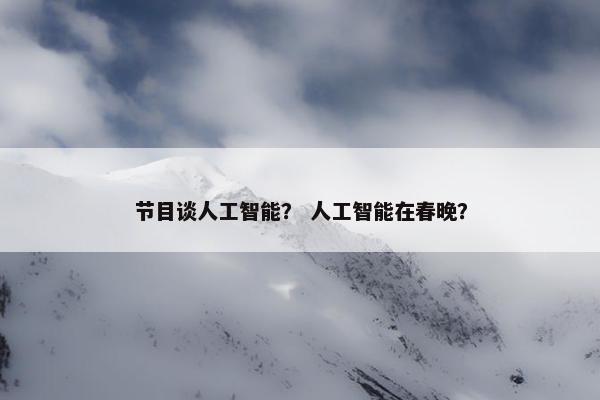 节目谈人工智能？ 人工智能在春晚？