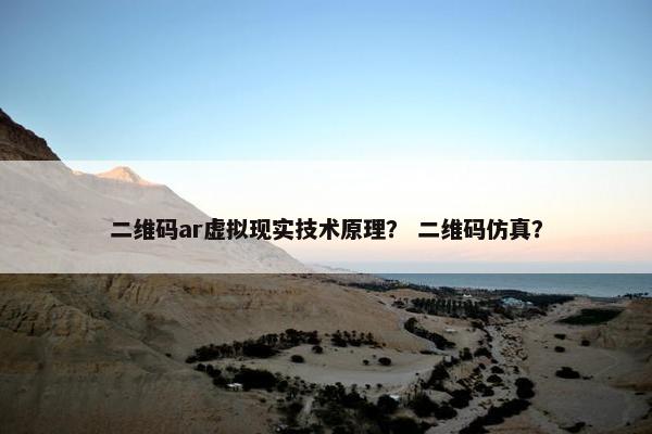 二维码ar虚拟现实技术原理？ 二维码仿真？