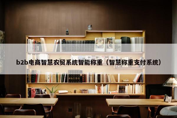 b2b电商智慧农贸系统智能称重（智慧称重支付系统）