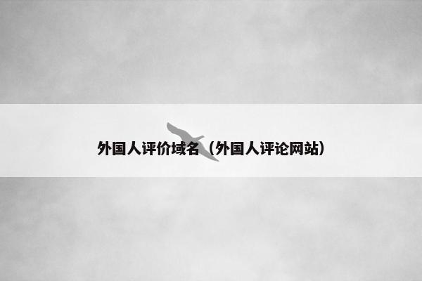 外国人评价域名（外国人评论网站）