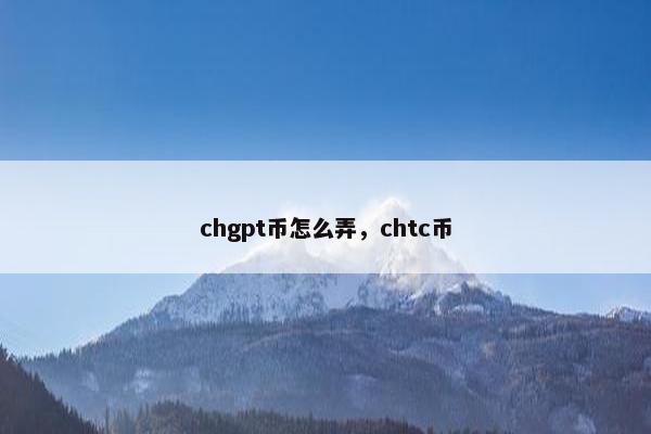 chgpt币怎么弄，chtc币