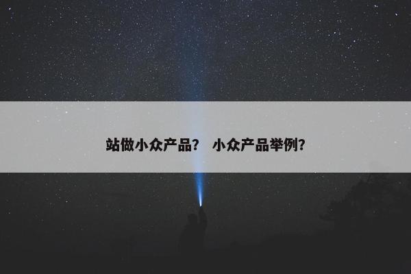 站做小众产品？ 小众产品举例？