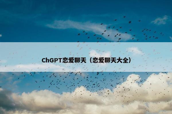 ChGPT恋爱聊天（恋爱聊天大全）