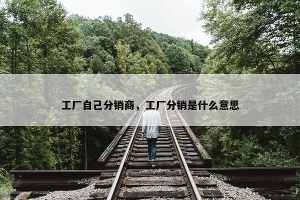 工厂自己分销商，工厂分销是什么意思