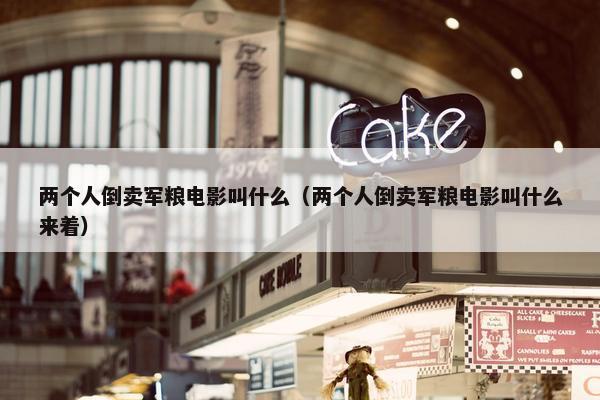 两个人倒卖军粮电影叫什么（两个人倒卖军粮电影叫什么来着）
