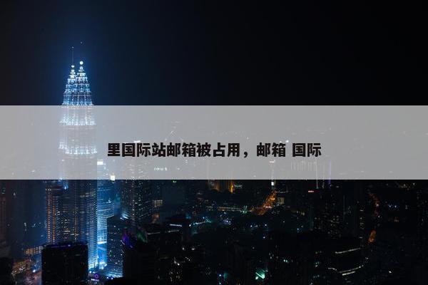 里国际站邮箱被占用，邮箱 国际