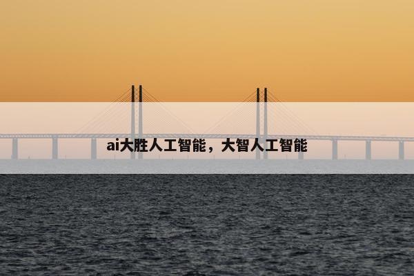 ai大胜人工智能，大智人工智能