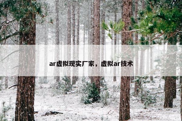 ar虚拟现实厂家，虚拟ar技术