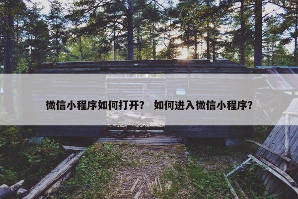 微信小程序如何打开？ 如何进入微信小程序？