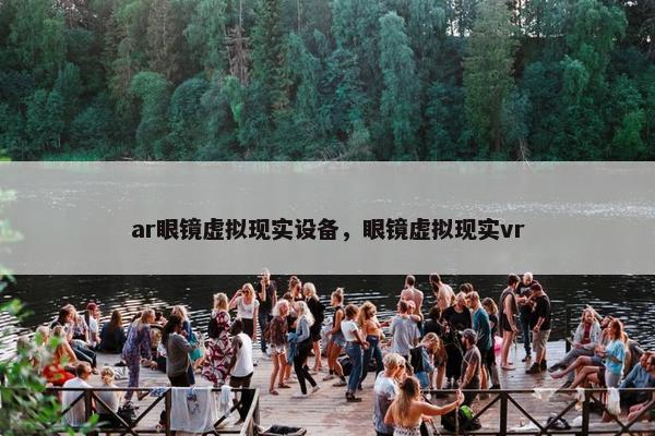 ar眼镜虚拟现实设备，眼镜虚拟现实vr