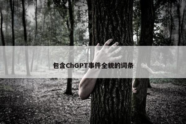 包含ChGPT事件全貌的词条