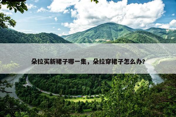 朵拉买新裙子哪一集，朵拉穿裙子怎么办?