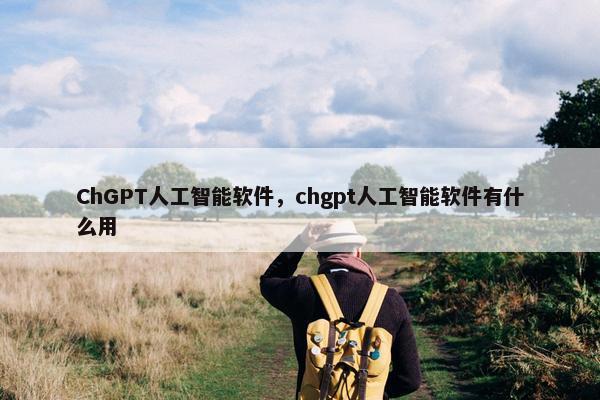 ChGPT人工智能软件，chgpt人工智能软件有什么用