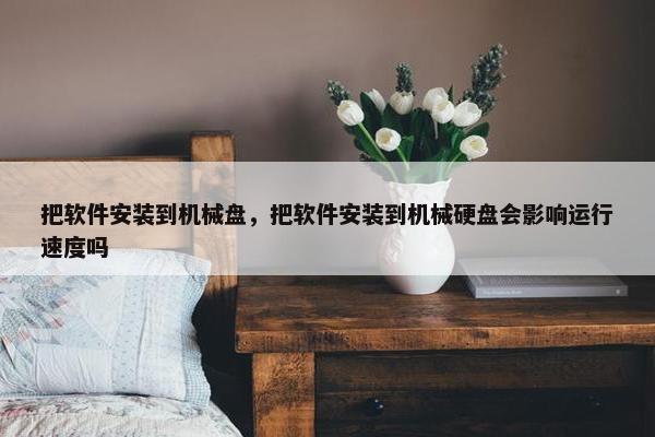 把软件安装到机械盘，把软件安装到机械硬盘会影响运行速度吗