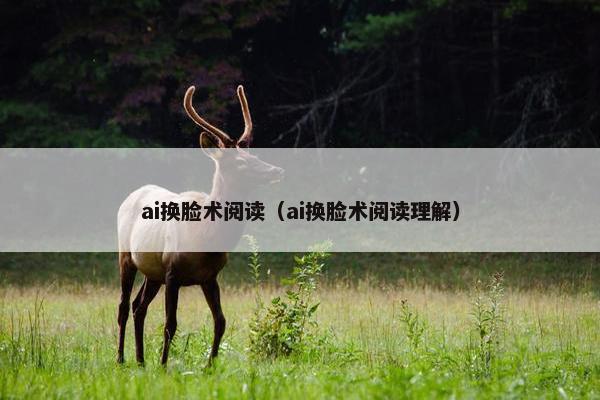 ai换脸术阅读（ai换脸术阅读理解）