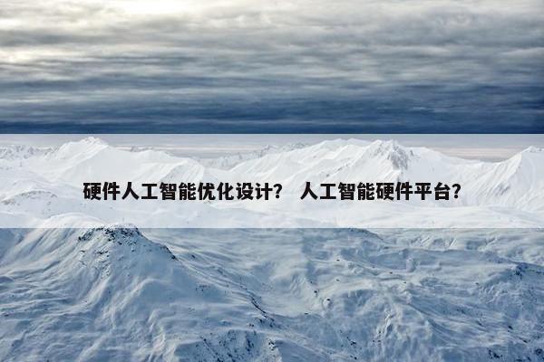 硬件人工智能优化设计？ 人工智能硬件平台？