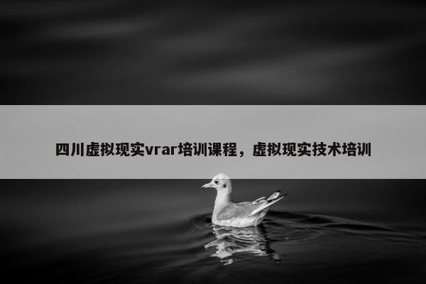 四川虚拟现实vrar培训课程，虚拟现实技术培训