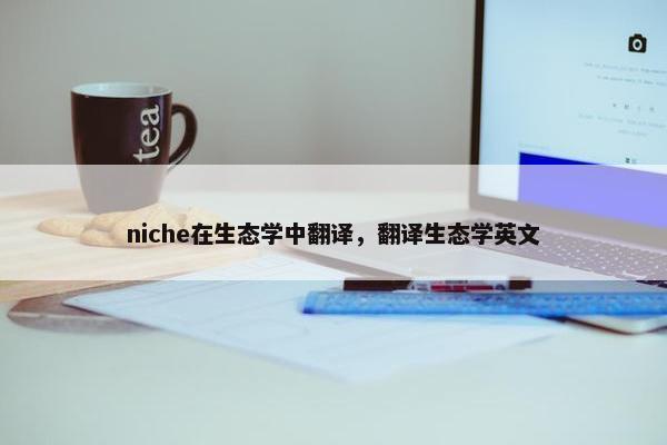 niche在生态学中翻译，翻译生态学英文