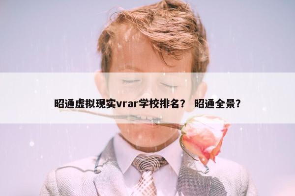 昭通虚拟现实vrar学校排名？ 昭通全景？