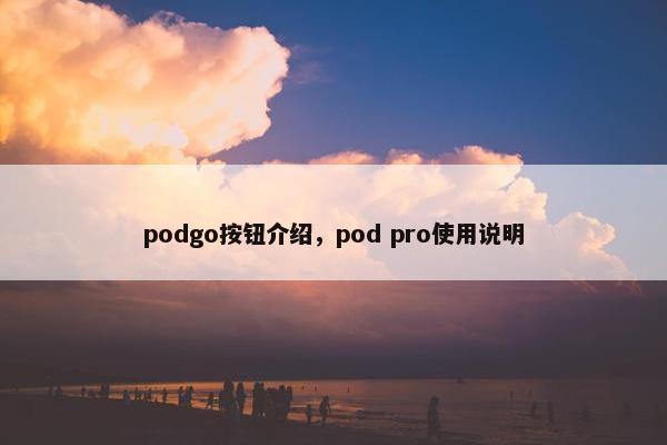 podgo按钮介绍，pod pro使用说明
