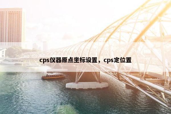 cps仪器原点坐标设置，cps定位置