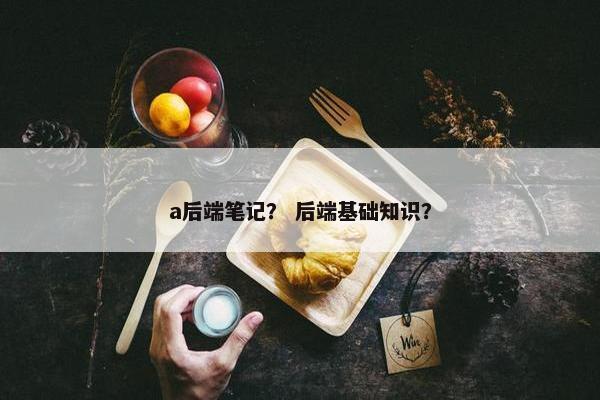 a后端笔记？ 后端基础知识？