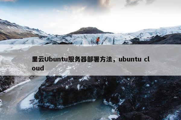 里云Ubuntu服务器部署方法，ubuntu cloud