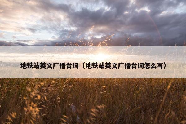 地铁站英文广播台词（地铁站英文广播台词怎么写）
