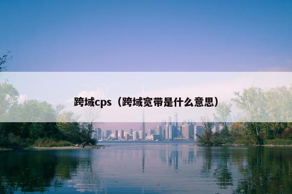 跨域cps（跨域宽带是什么意思）