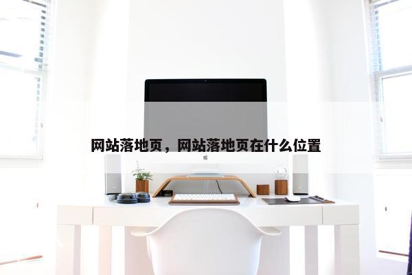 网站落地页，网站落地页在什么位置