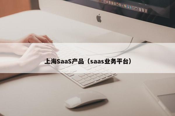 上海SaaS产品（saas业务平台）
