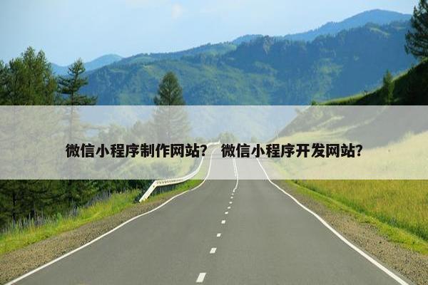 微信小程序制作网站？ 微信小程序开发网站？