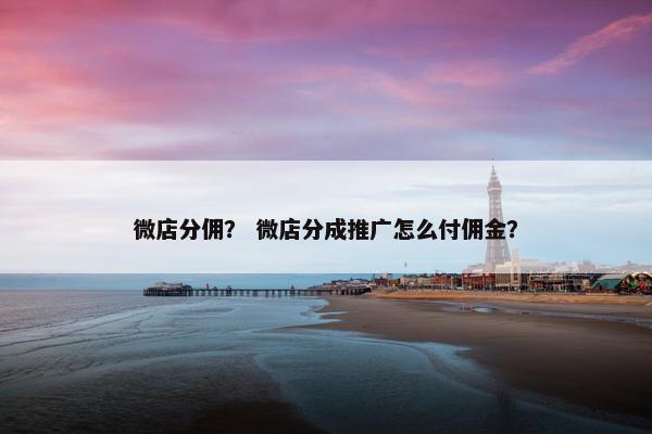 微店分佣？ 微店分成推广怎么付佣金？