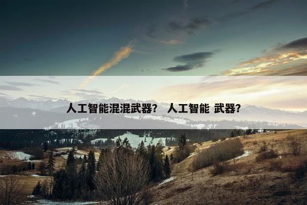 人工智能混混武器？ 人工智能 武器？