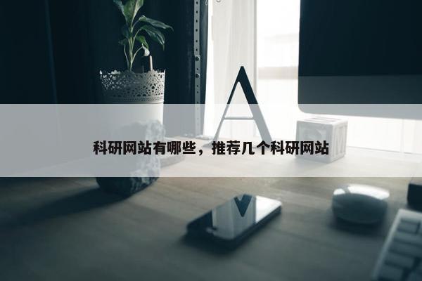 科研网站有哪些，推荐几个科研网站