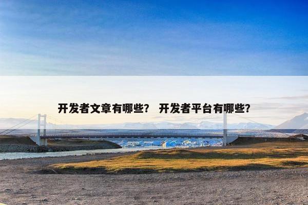 开发者文章有哪些？ 开发者平台有哪些？