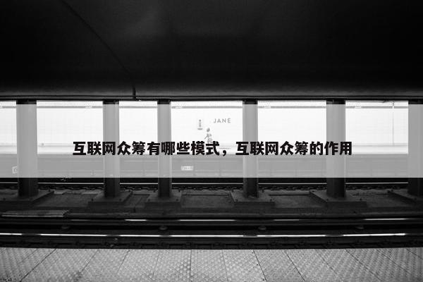 互联网众筹有哪些模式，互联网众筹的作用
