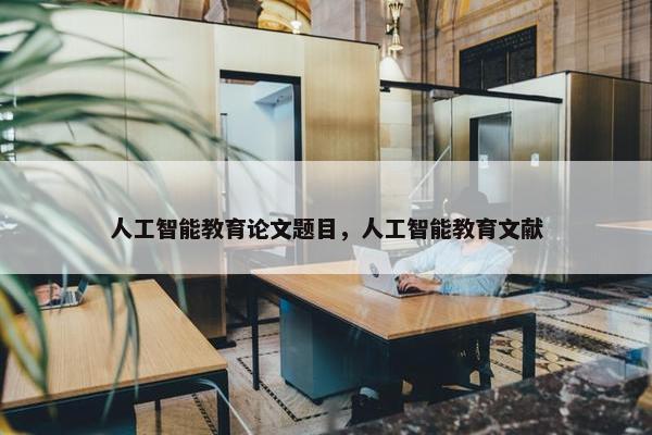 人工智能教育论文题目，人工智能教育文献