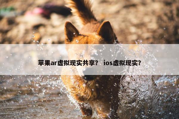 苹果ar虚拟现实共享？ ios虚拟现实？