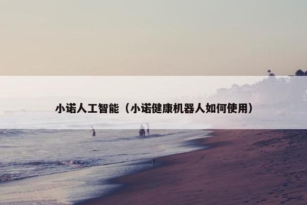 小诺人工智能（小诺健康机器人如何使用）