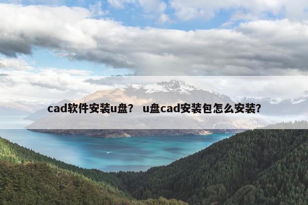 cad软件安装u盘？ u盘cad安装包怎么安装？