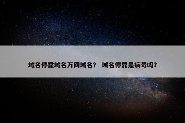 域名停靠域名万网域名？ 域名停靠是病毒吗？