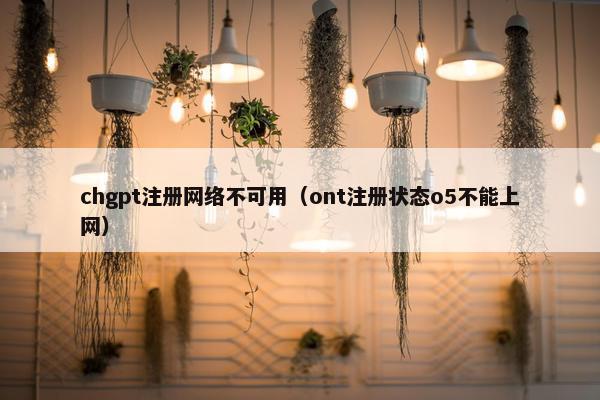 chgpt注册网络不可用（ont注册状态o5不能上网）