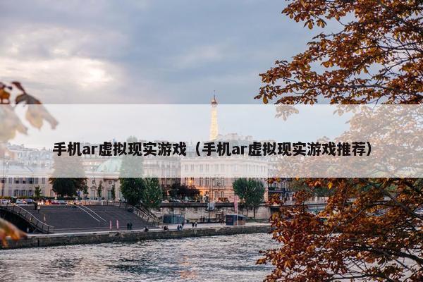 手机ar虚拟现实游戏（手机ar虚拟现实游戏推荐）