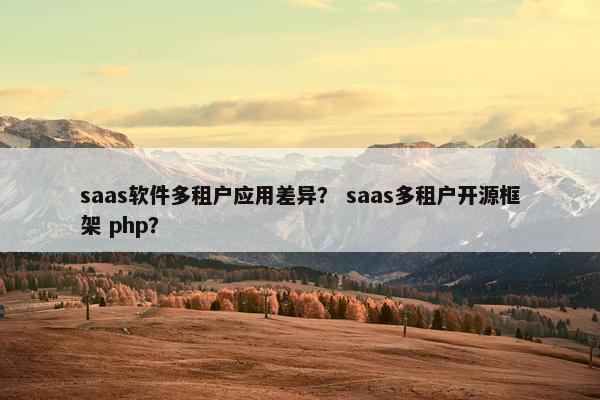 saas软件多租户应用差异？ saas多租户开源框架 php？