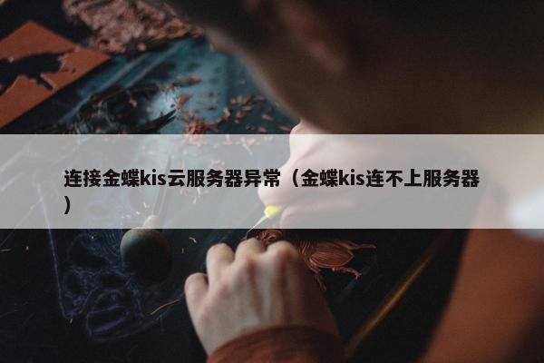 连接金蝶kis云服务器异常（金蝶kis连不上服务器）