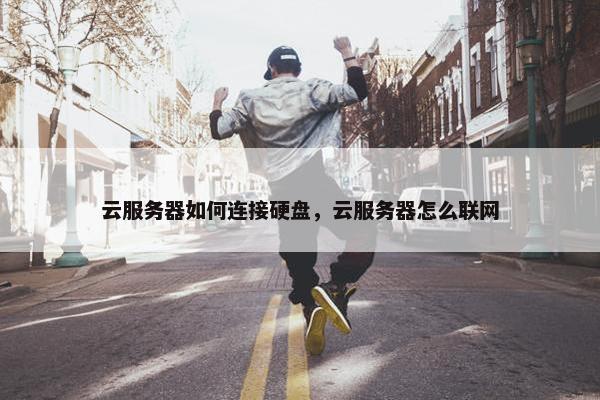 云服务器如何连接硬盘，云服务器怎么联网