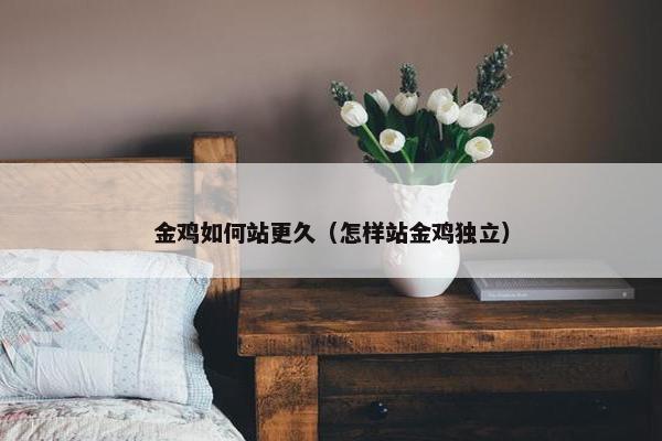 金鸡如何站更久（怎样站金鸡独立）