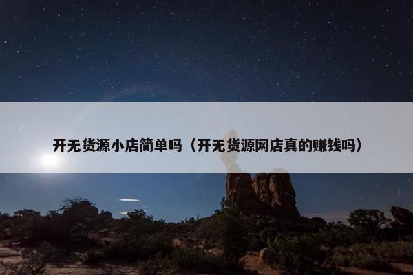 开无货源小店简单吗（开无货源网店真的赚钱吗）
